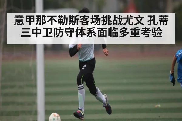 意甲那不勒斯客场挑战尤文 孔蒂三中卫防守体系面临多重考验