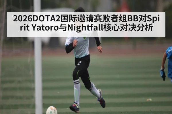 2026DOTA2国际邀请赛败者组BB对Spirit Yatoro与Nightfall核心对决分析